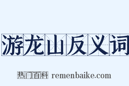 游龙山反义词是什么意思的图片